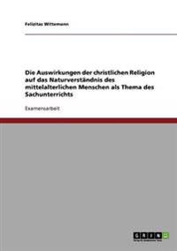 Die Auswirkungen der christlichen Religion auf das Naturverständnis des mittelalterlichen Menschen als Thema des Sachunterrichts