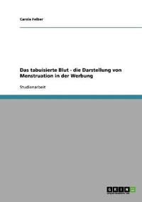 Das tabuisierte Blut - die Darstellung von Menstruation in der Werbung