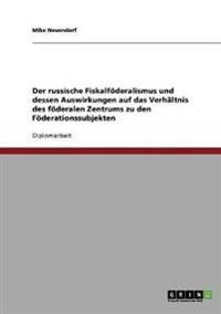 Der russische Fiskalföderalismus und dessen Auswirkungen auf das Verhältnis des föderalen Zentrums zu den Föderationssubjekten