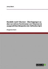 Handeln nach Träumen - Überlegungen zu den narrativen Funktionen von Träumen in ausgewählten Beispielen der höfischen Epik