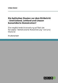 Die baltischen Staaten vor dem EU-Beitritt - Sind Estland, Lettland und Litauen konsolidierte Demokratien?