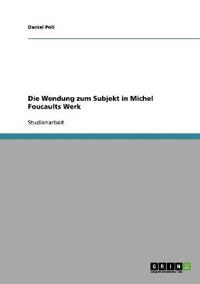 Die Wendung zum Subjekt in Michel Foucaults Werk