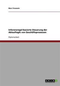 Inferenzregel-Basierte Steuerung Der Ablauflogik Von Geschaftsprozessen