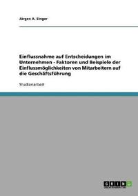 Einflussnahme auf Entscheidungen im Unternehmen - Faktoren und Beispiele der Einflussmöglichkeiten von Mitarbeitern auf die Geschäftsführung