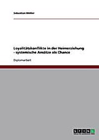 Loyalitätskonflikte in der Heimerziehung. Systemische Ansätze als Chance