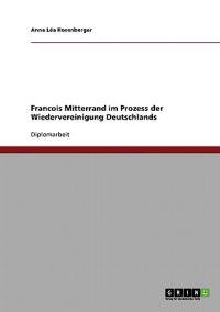 Francois Mitterrand im Prozess der Wiedervereinigung Deutschlands
