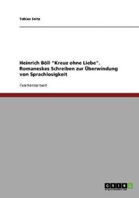 Heinrich Böll "Kreuz ohne Liebe". Romaneskes Schreiben zur Überwindung von Sprachlosigkeit