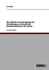 Der Einfluss von peer-groups auf Einstellungen zu Gewalt und Gewaltverhalten in der Schule