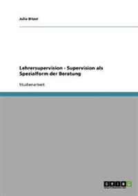 Lehrersupervision. Supervision als Spezialform der Beratung