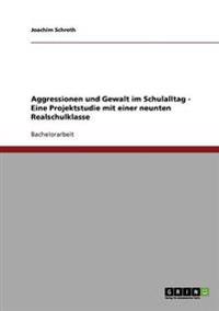 Aggressionen und Gewalt im Schulalltag - Eine Projektstudie mit einer neunten Realschulklasse