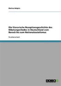Die literarische Rezeptionsgeschichte des Nibelungenliedes in Deutschland vom Barock bis zum Nationalsozialismus