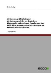 Aktivierungsfähigkeit und Aktivierungspflicht im deutschen Bilanzrecht und nach den Regelungen des IASB. Eine problemorientierte Analyse am Beispiel Mietereinbauten