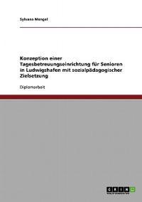 Konzeption einer Tagesbetreuungseinrichtung für Senioren in Ludwigshafen mit sozialpädagogischer Zielsetzung