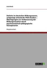 Defizite im deutschen Bildungswesen, aufgezeigt anhand der PISA-Studien - Überlegungen zur Verbesserung der Bildungssituation durch psychoanalytisch-pädagogische Konzeptionen