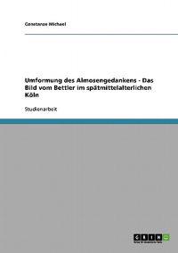 Umformung des Almosengedankens - Das Bild vom Bettler im spätmittelalterlichen Köln