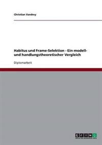 Habitus und Frame-Selektion - Ein modell- und handlungstheoretischer Vergleich