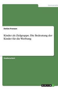 Kinder als Zielgruppe. Die Bedeutung der Kinder für die Werbung
