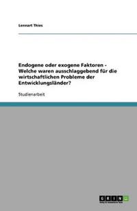 Endogene oder exogene Faktoren - Welche waren ausschlaggebend für die wirtschaftlichen Probleme der Entwicklungsländer?