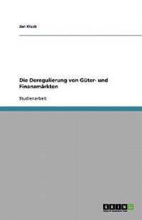 Die Deregulierung von Güter- und Finanzmärkten