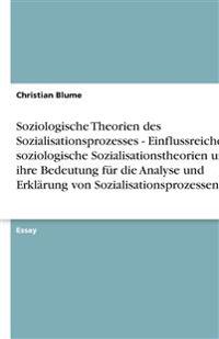 Soziologische Theorien des Sozialisationsprozesses - Einflussreiche soziologische Sozialisationstheorien und ihre Bedeutung für die Analyse und Erklärung von Sozialisationsprozessen