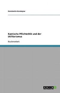 Kantische Pflichtethik und der Utilitarismus