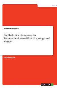 Die Rolle des Islamismus im Tschetschenienkonflikt - Ursprünge und Wandel