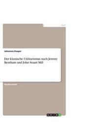 Der klassische Utilitarismus nach Jeremy Bentham und John Stuart Mill