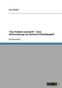 "Zur Freiheit verurteilt". Eine Untersuchung von Sartres Freiheitsbegriff