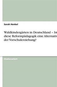 Waldkindergärten in Deutschland - Ist diese Reformpädagogik eine Alternative in der Vorschulerziehung?
