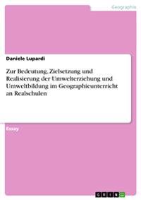 Zur Bedeutung, Zielsetzung und Realisierung der Umwelterziehung und Umweltbildung im Geographieunterricht an Realschulen