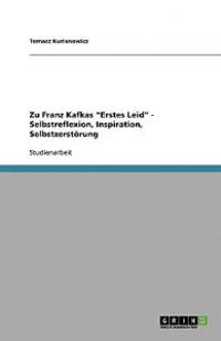 Zu Franz Kafkas "Erstes Leid" - Selbstreflexion, Inspiration, Selbstzerstörung