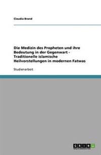 Die Medizin des Propheten und ihre Bedeutung in der Gegenwart. Traditionelle islamische Heilvorstellungen in modernen Fatwas