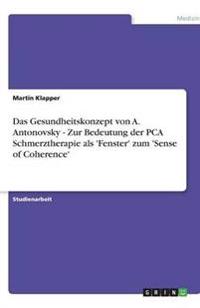 Das Gesundheitskonzept von A. Antonovsky - Zur Bedeutung der PCA Schmerztherapie als 'Fenster' zum 'Sense of Coherence'