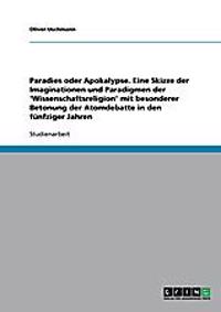 Paradies oder Apokalypse. Eine Skizze der Imaginationen und Paradigmen der 'Wissenschaftsreligion' mit besonderer Betonung der Atomdebatte in den fünfziger Jahren