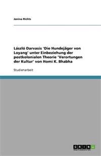 László Darvasis 'Die Hundejäger von Loyang' unter Einbeziehung der postkolonialen Theorie 'Verortungen der Kultur' von Homi K. Bhabha