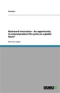 Backward innovation - An opportunity to extend product life cycles on a global basis?