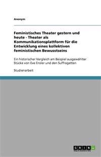 Feministisches Theater gestern und heute - Theater als Kommunikationsplattform für die Entwicklung eines kollektiven feministischen Bewusstseins