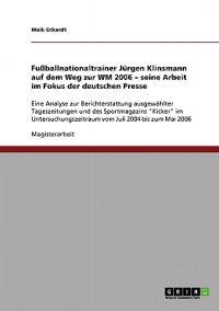 Fußballnationaltrainer Jürgen Klinsmann auf dem Weg zur WM 2006. Seine Arbeit im Fokus der deutschen Presse