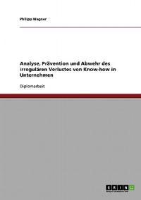 Verlust Von Know-How in Unternehmen. Analyse, Pravention Und Abwehr