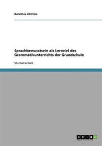 Sprachbewusstsein als Lernziel des Grammatikunterrichts der Grundschule