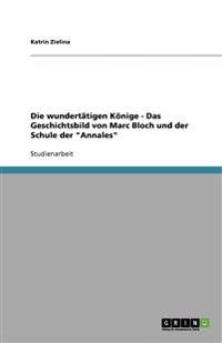 Die wundertätigen Könige - Das Geschichtsbild von Marc Bloch und der Schule der "Annales"