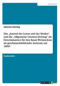 Das "Journal des Luxus und der Moden" und die "Allgemeine Literatur-Zeitung" als Determinanten für den Raum Weimar-Jena als geschmacksbildendes Zentrum um 1800?