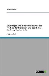 Grundlagen und Ziele eines Raumes der Freiheit, der Sicherheit und des Rechts der Europäischen Union