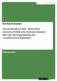 Literaturkritik im Exil - Widerstreit zwischen Politik und Ästhetik. Diskurse über die Ideologiebildung des "sozialistischen Realismus"