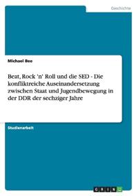 Beat, Rock 'n' Roll und die SED - Die konfliktreiche Auseinandersetzung zwischen Staat und Jugendbewegung in der DDR der sechziger Jahre