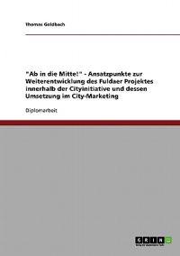 "Ab in die Mitte!" - Ansatzpunkte zur Weiterentwicklung des Fuldaer Projektes innerhalb der Cityinitiative und dessen Umsetzung im City-Marketing