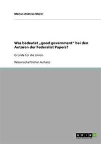 Was bedeutet "good government" bei den Autoren der Federalist Papers?