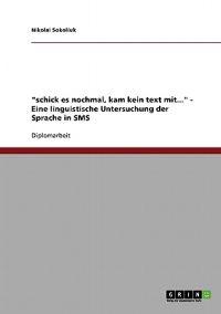 "schick es nochmal, kam kein text mit...". Eine linguistische Untersuchung der Sprache in SMS