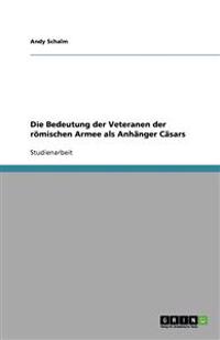 Die Bedeutung der Veteranen der römischen Armee als Anhänger Cäsars