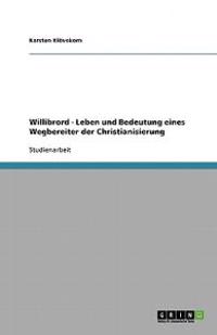 Willibrord - Leben Und Bedeutung Eines Wegbereiter Der Christianisierung